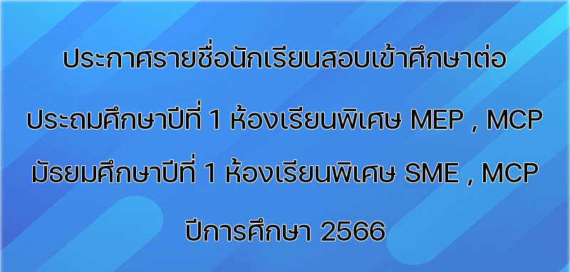 ประกาศรายชื่อนักเรียนสอบเข้าห้องเรียนพิเศษ MEP ,MCP และ SME ปีการศึกษา 2566