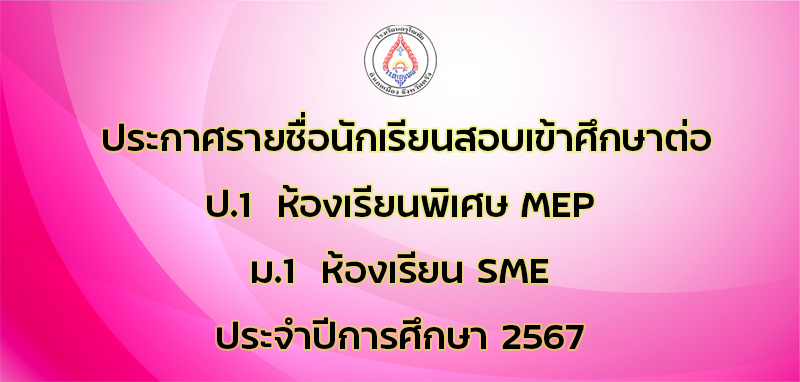 ประกาศรายชื่อนักเรียนสอบเข้าศึกษาต่อ ป.1 ห้องเรียน MEP และ ม.1 ห้องเรียน SME ปีการศึกษา 2567