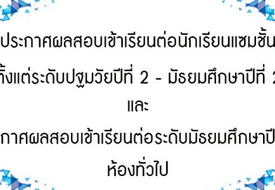 ประกาศผลสอบเข้าเรียนต่อตั้งแต่ระดับปฐมวัยปีที่ 2 – มัธยมศึกษาปีที่ 2 และระดับชั้นมัธยมศึกษาปีที่ 1 ห้องเรียนทั่วไป